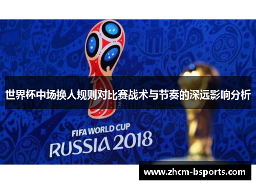世界杯中场换人规则对比赛战术与节奏的深远影响分析