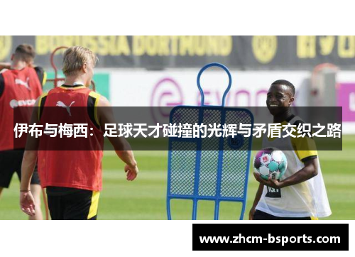 伊布与梅西：足球天才碰撞的光辉与矛盾交织之路