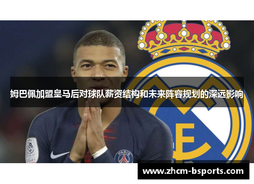 姆巴佩加盟皇马后对球队薪资结构和未来阵容规划的深远影响