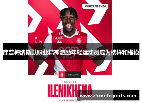 库普梅纳斯以职业精神激励年轻运动员成为榜样和楷模 库普梅纳斯以职业精神激励年轻运动员成为榜样和楷模