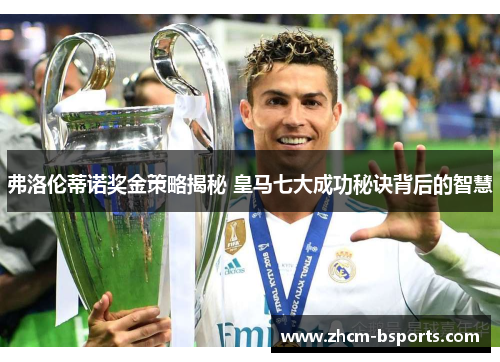 弗洛伦蒂诺奖金策略揭秘 皇马七大成功秘诀背后的智慧 弗洛伦蒂诺奖金策略揭秘 皇马七大成功秘诀背后的智慧