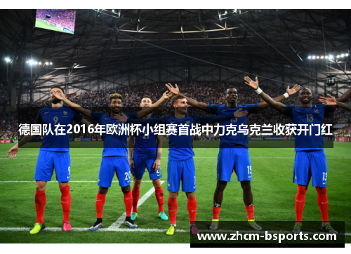 德国队在2016年欧洲杯小组赛首战中力克乌克兰收获开门红 德国队在2016年欧洲杯小组赛首战中力克乌克兰收获开门红