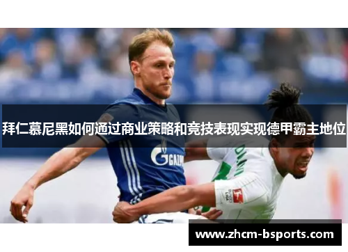 拜仁慕尼黑如何通过商业策略和竞技表现实现德甲霸主地位 拜仁慕尼黑如何通过商业策略和竞技表现实现德甲霸主地位