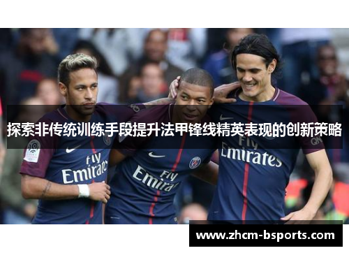 探索非传统训练手段提升法甲锋线精英表现的创新策略 探索非传统训练手段提升法甲锋线精英表现的创新策略