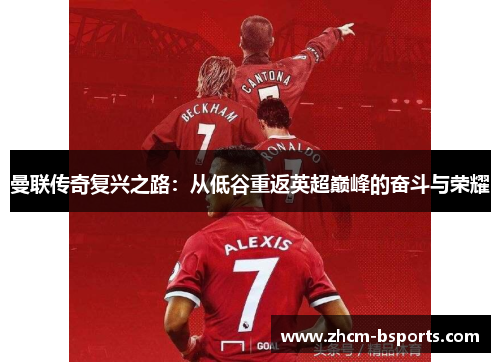 曼联传奇复兴之路:从低谷重返英超巅峰的奋斗与荣耀 曼联传奇复兴之路:从低谷重返英超巅峰的奋斗与荣耀