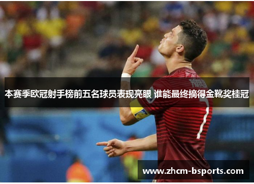 本赛季欧冠射手榜前五名球员表现亮眼 谁能最终摘得金靴奖桂冠 本赛季欧冠射手榜前五名球员表现亮眼 谁能最终摘得金靴奖桂冠