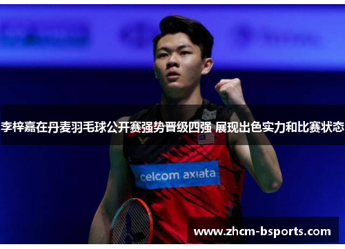 李梓嘉在丹麦羽毛球公开赛强势晋级四强 展现出色实力和比赛状态 李梓嘉在丹麦羽毛球公开赛强势晋级四强 展现出色实力和比赛状态