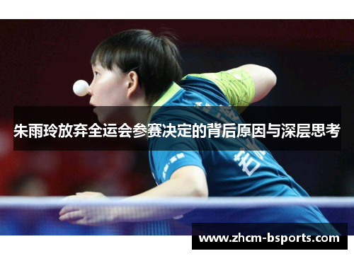 朱雨玲放弃全运会参赛决定的背后原因与深层思考 朱雨玲放弃全运会参赛决定的背后原因与深层思考