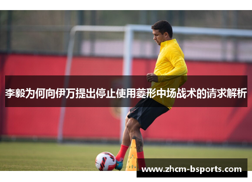李毅为何向伊万提出停止使用菱形中场战术的请求解析 李毅为何向伊万提出停止使用菱形中场战术的请求解析