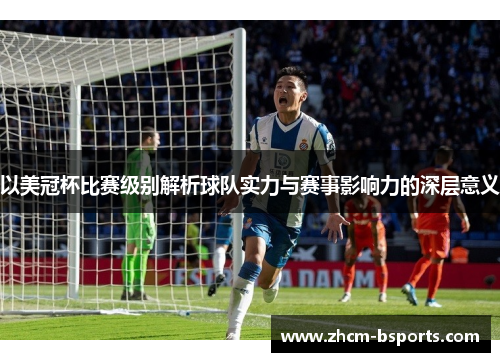 以美冠杯比赛级别解析球队实力与赛事影响力的深层意义 以美冠杯比赛级别解析球队实力与赛事影响力的深层意义