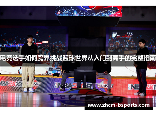 电竞选手如何跨界挑战篮球世界从入门到高手的完整指南