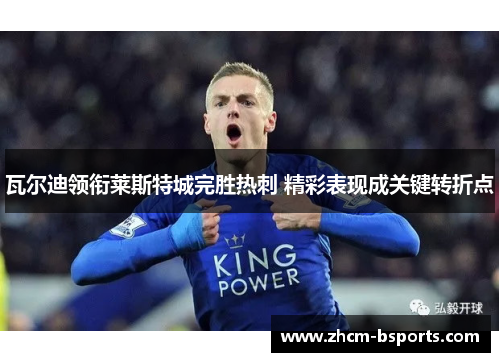 瓦尔迪领衔莱斯特城完胜热刺 精彩表现成关键转折点