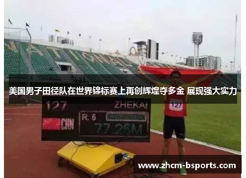 美国男子田径队在世界锦标赛上再创辉煌夺多金 展现强大实力