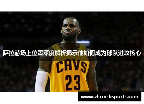 萨拉赫场上位置深度解析揭示他如何成为球队进攻核心