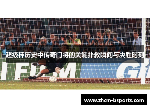 超级杯历史中传奇门将的关键扑救瞬间与决胜时刻