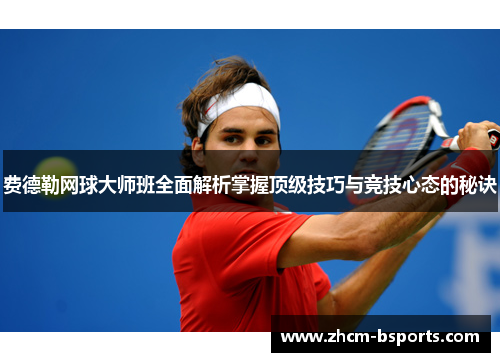 费德勒网球大师班全面解析掌握顶级技巧与竞技心态的秘诀