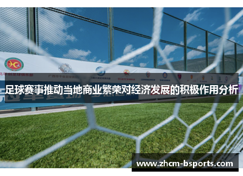足球赛事推动当地商业繁荣对经济发展的积极作用分析 足球赛事推动当地商业繁荣对经济发展的积极作用分析