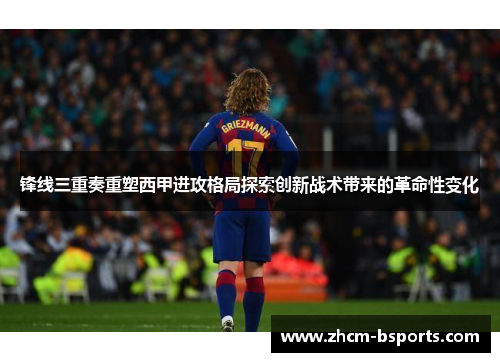 锋线三重奏重塑西甲进攻格局探索创新战术带来的革命性变化