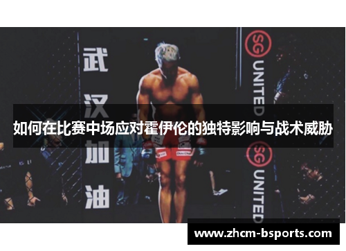 如何在比赛中场应对霍伊伦的独特影响与战术威胁