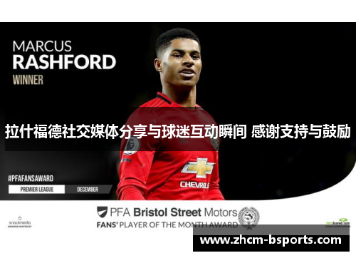 拉什福德社交媒体分享与球迷互动瞬间 感谢支持与鼓励 拉什福德社交媒体分享与球迷互动瞬间 感谢支持与鼓励