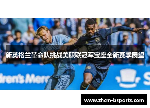 新英格兰革命队挑战美职联冠军宝座全新赛季展望