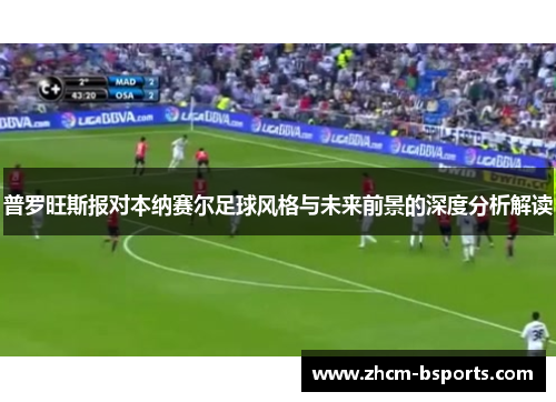 普罗旺斯报对本纳赛尔足球风格与未来前景的深度分析解读