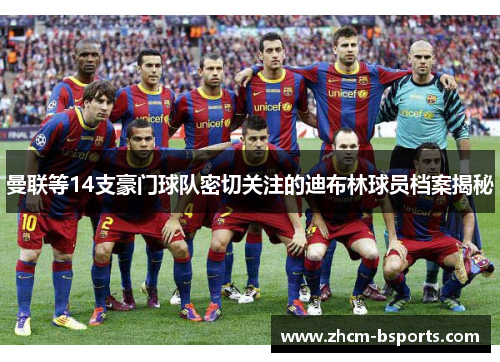 曼联等14支豪门球队密切关注的迪布林球员档案揭秘