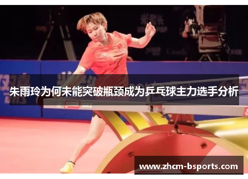 朱雨玲为何未能突破瓶颈成为乒乓球主力选手分析