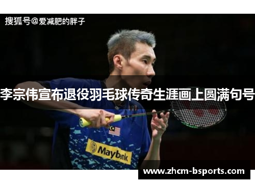 李宗伟宣布退役羽毛球传奇生涯画上圆满句号