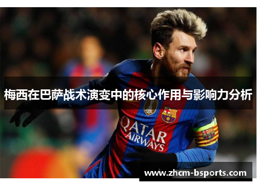 梅西在巴萨战术演变中的核心作用与影响力分析 梅西在巴萨战术演变中的核心作用与影响力分析