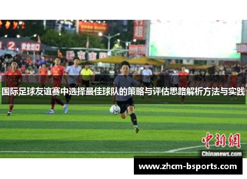 国际足球友谊赛中选择最佳球队的策略与评估思路解析方法与实践