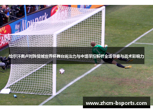 恰尔汗奥卢对阵曼城世界杯舞台统治力与中场掌控解析全场节奏与战术影响力 恰尔汗奥卢对阵曼城世界杯舞台统治力与中场掌控解析全场节奏与战术影响力
