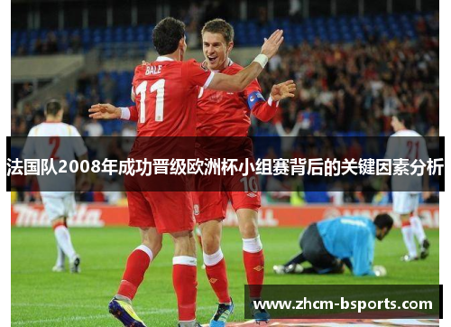 法国队2008年成功晋级欧洲杯小组赛背后的关键因素分析 法国队2008年成功晋级欧洲杯小组赛背后的关键因素分析