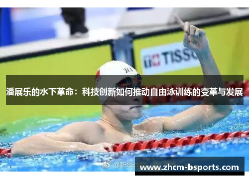 潘展乐的水下革命：科技创新如何推动自由泳训练的变革与发展