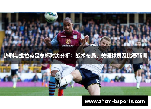 热刺与维拉英足总杯对决分析：战术布局、关键球员及比赛预测