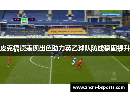 皮克福德表现出色助力英乙球队防线稳固提升 皮克福德表现出色助力英乙球队防线稳固提升