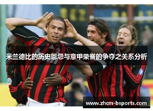 米兰德比的历史恩怨与意甲荣誉的争夺之关系分析
