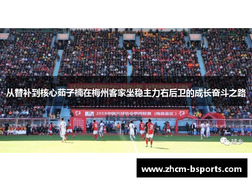 从替补到核心茹子楠在梅州客家坐稳主力右后卫的成长奋斗之路 从替补到核心茹子楠在梅州客家坐稳主力右后卫的成长奋斗之路