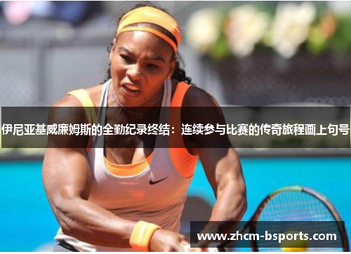 伊尼亚基威廉姆斯的全勤纪录终结：连续参与比赛的传奇旅程画上句号