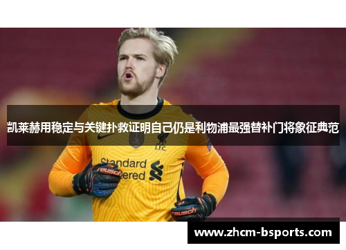 凯莱赫用稳定与关键扑救证明自己仍是利物浦最强替补门将象征典范 凯莱赫用稳定与关键扑救证明自己仍是利物浦最强替补门将象征典范
