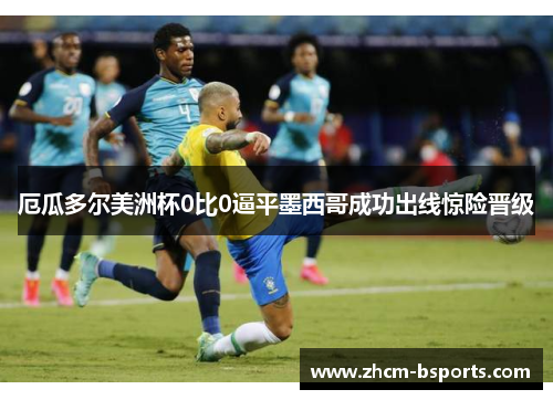 厄瓜多尔美洲杯0比0逼平墨西哥成功出线惊险晋级 厄瓜多尔美洲杯0比0逼平墨西哥成功出线惊险晋级