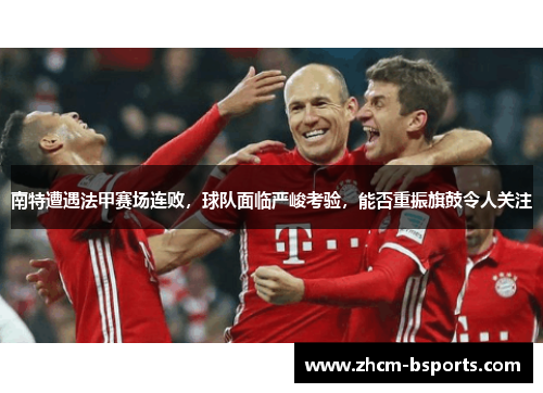 南特遭遇法甲赛场连败,球队面临严峻考验,能否重振旗鼓令人关注 南特遭遇法甲赛场连败,球队面临严峻考验,能否重振旗鼓令人关注