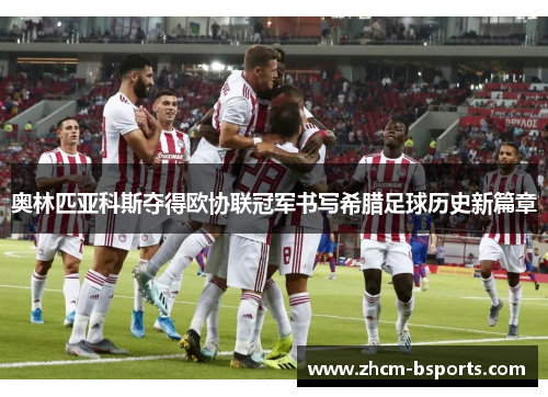 奥林匹亚科斯夺得欧协联冠军书写希腊足球历史新篇章