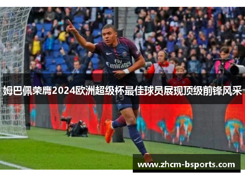 姆巴佩荣膺2024欧洲超级杯最佳球员展现顶级前锋风采 姆巴佩荣膺2024欧洲超级杯最佳球员展现顶级前锋风采