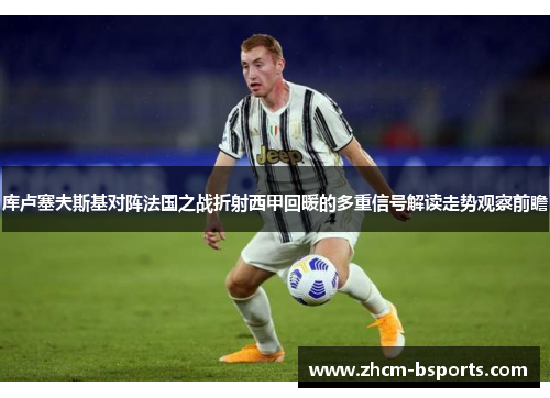 库卢塞夫斯基对阵法国之战折射西甲回暖的多重信号解读走势观察前瞻 库卢塞夫斯基对阵法国之战折射西甲回暖的多重信号解读走势观察前瞻