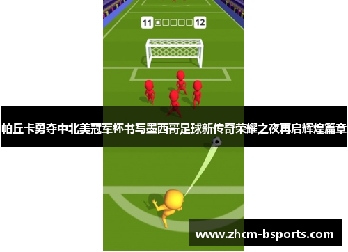 帕丘卡勇夺中北美冠军杯书写墨西哥足球新传奇荣耀之夜再启辉煌篇章 帕丘卡勇夺中北美冠军杯书写墨西哥足球新传奇荣耀之夜再启辉煌篇章