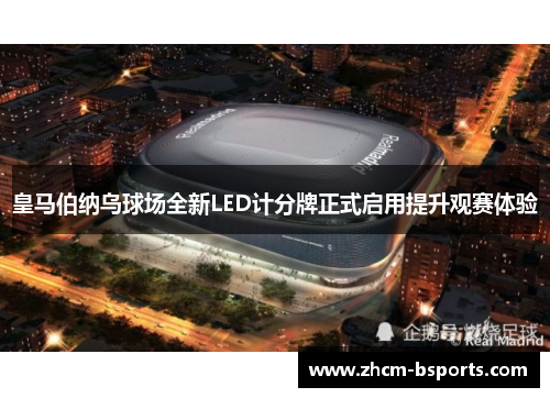 皇马伯纳乌球场全新LED计分牌正式启用提升观赛体验 皇马伯纳乌球场全新LED计分牌正式启用提升观赛体验