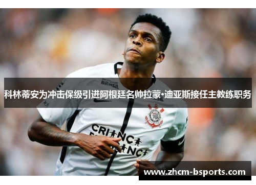 科林蒂安为冲击保级引进阿根廷名帅拉蒙·迪亚斯接任主教练职务 科林蒂安为冲击保级引进阿根廷名帅拉蒙·迪亚斯接任主教练职务