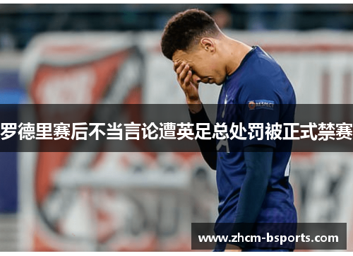 罗德里赛后不当言论遭英足总处罚被正式禁赛 罗德里赛后不当言论遭英足总处罚被正式禁赛