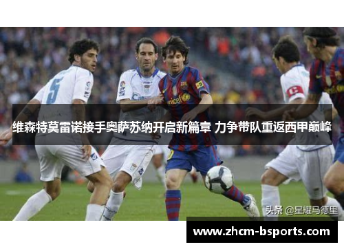 维森特莫雷诺接手奥萨苏纳开启新篇章 力争带队重返西甲巅峰 维森特莫雷诺接手奥萨苏纳开启新篇章 力争带队重返西甲巅峰